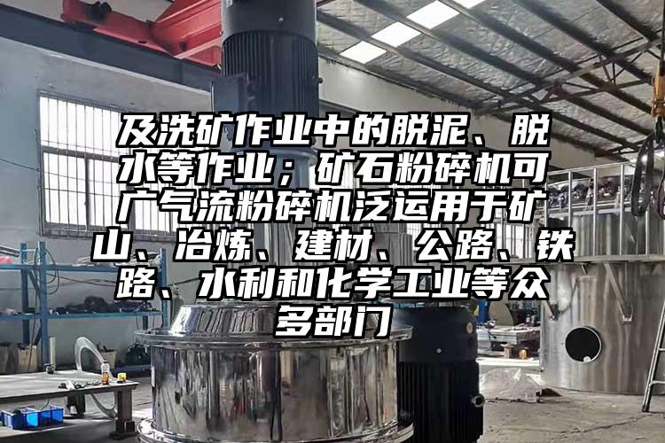 及洗矿作业中的脱泥、脱水等作业；矿石粉碎机可广91香蕉视频黄色软件下载泛运用于矿山、冶炼、建材、公路、铁路、水利和化学工业等众多部门