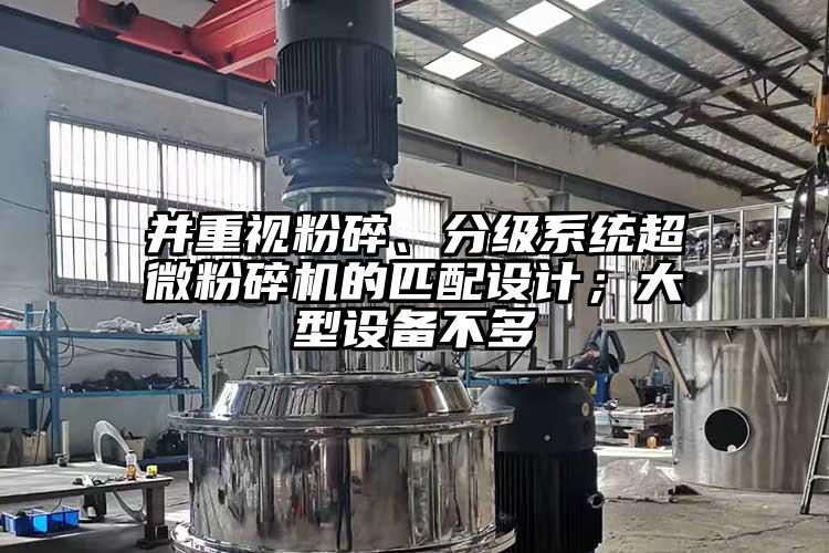 并重视粉碎、分级系统91香蕉视频污在线观看的匹配设计；大型设备不多