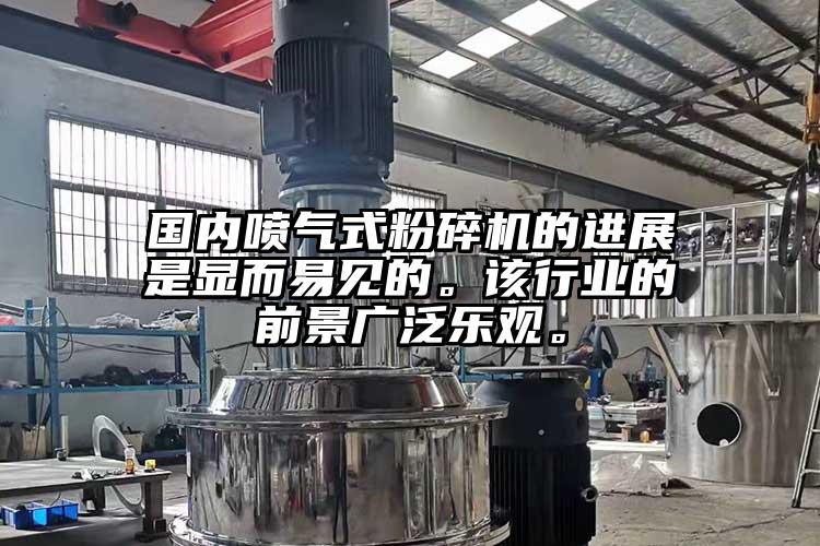 国内喷气式粉碎机的进展是显而易见的。该行业的前景广泛乐观。
