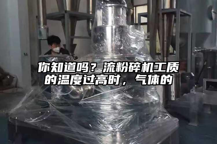 你知道吗？流粉碎机工质的温度过高时，气体的
