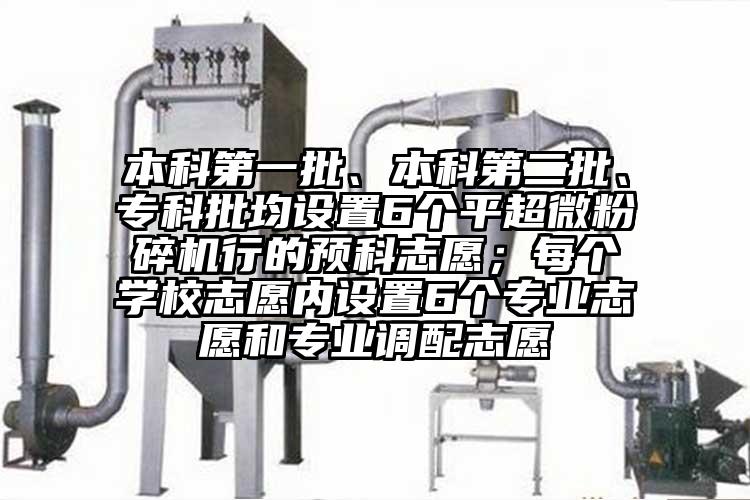 本科第一批、本科第二批、专科批均设置6个平91香蕉视频污在线观看行的预科志愿；每个学校志愿内设置6个专业志愿和专业调配志愿