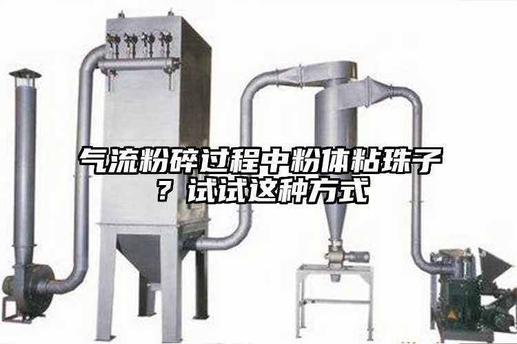 气流粉碎过程中粉体粘珠子？试试这种方式