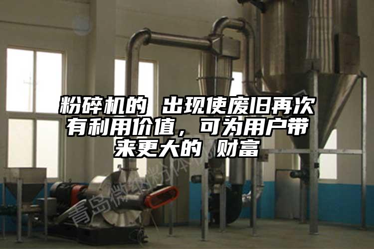 粉碎机的 出现使废旧再次有利用价值，可为用户带来更大的 财富