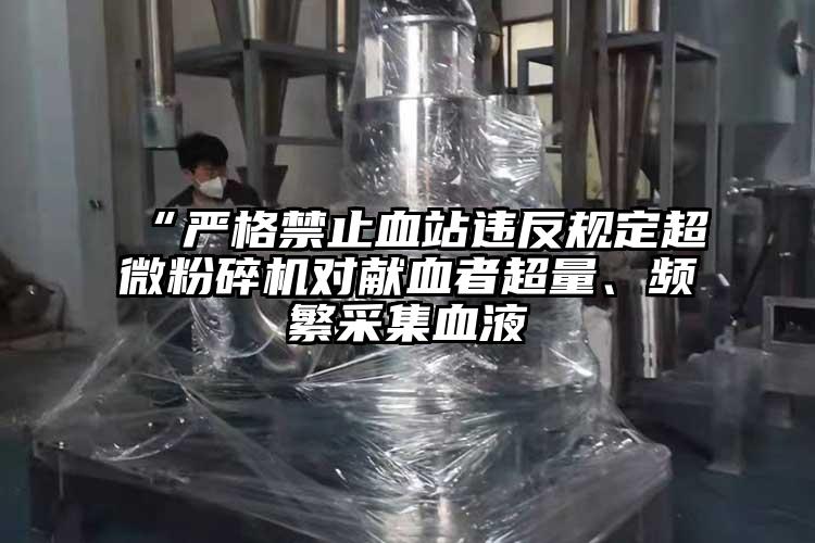 “严格禁止血站违反规定91香蕉视频污在线观看对献血者超量、频繁采集血液