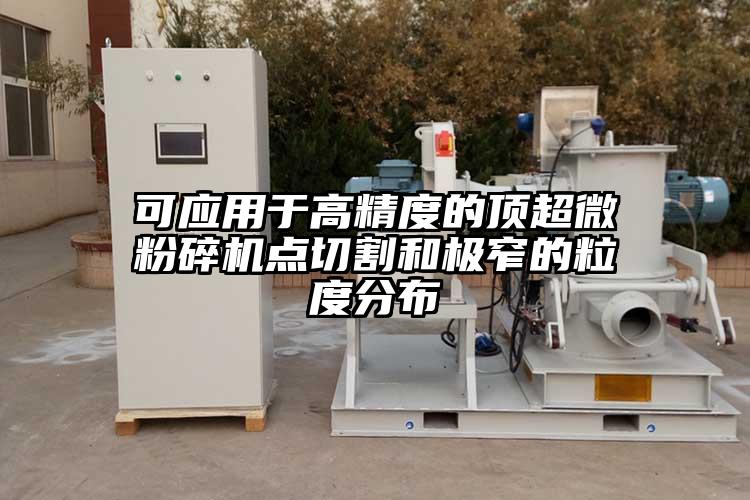 可应用于高精度的顶91香蕉视频污在线观看点切割和极窄的粒度分布