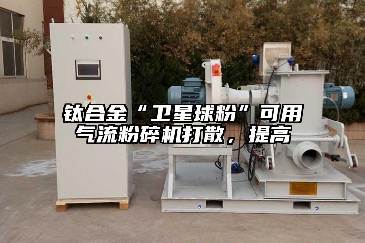 钛合金“卫星球粉”可用91香蕉视频黄色软件下载打散，提高